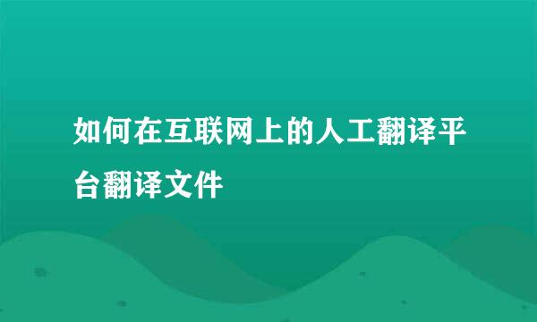 如何在互联网上的人工翻译平台翻译文件