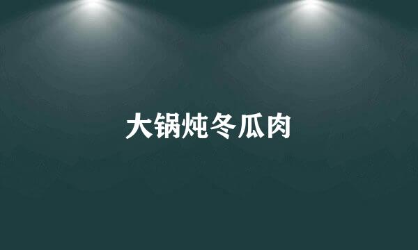 大锅炖冬瓜肉