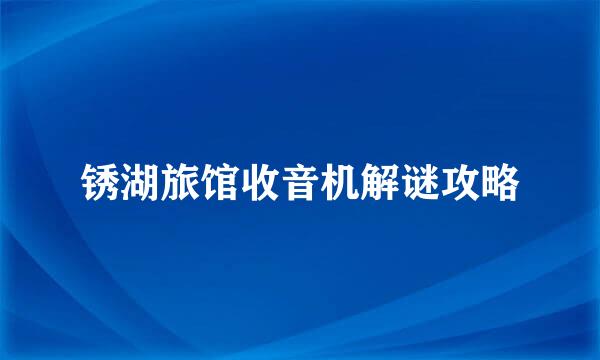 锈湖旅馆收音机解谜攻略