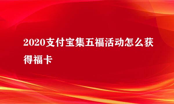 2020支付宝集五福活动怎么获得福卡