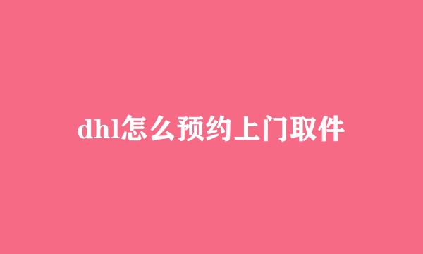 dhl怎么预约上门取件