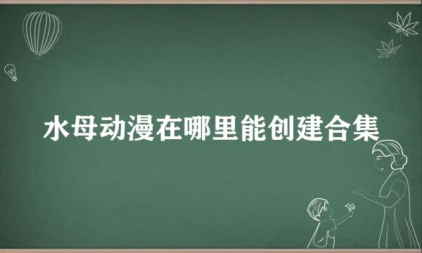 水母动漫在哪里能创建合集