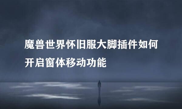 魔兽世界怀旧服大脚插件如何开启窗体移动功能
