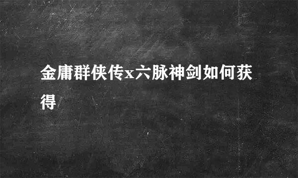 金庸群侠传x六脉神剑如何获得