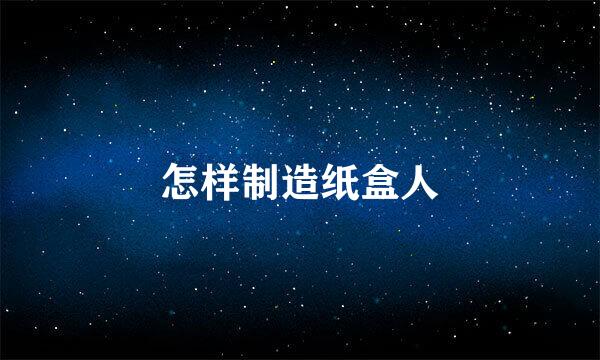 怎样制造纸盒人