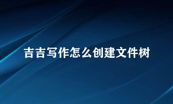 吉吉写作怎么创建文件树