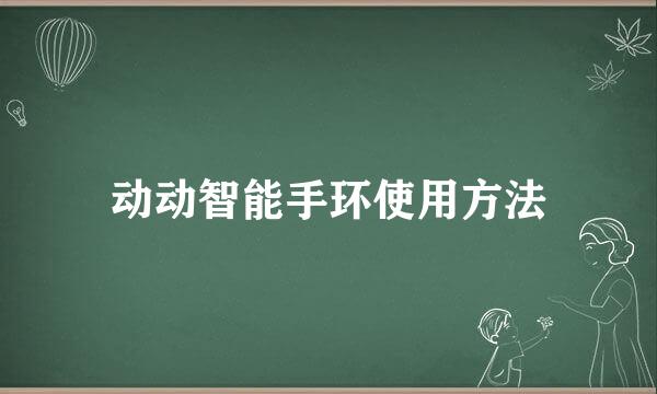 动动智能手环使用方法
