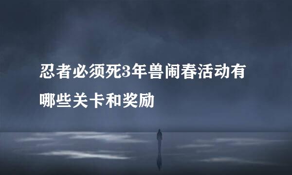 忍者必须死3年兽闹春活动有哪些关卡和奖励