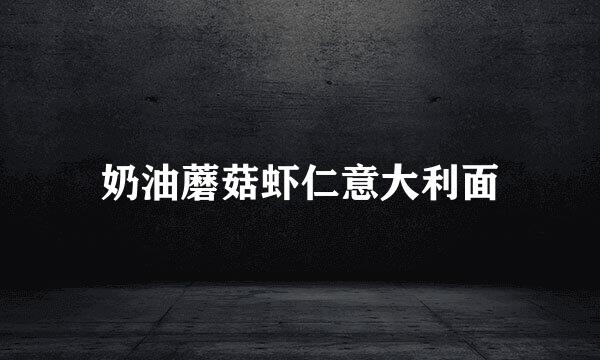 奶油蘑菇虾仁意大利面
