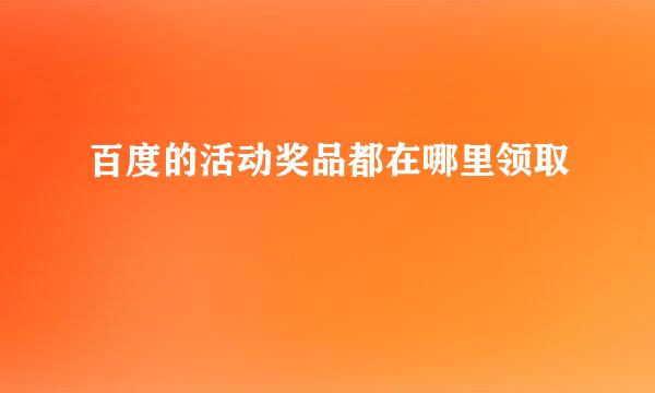 百度的活动奖品都在哪里领取