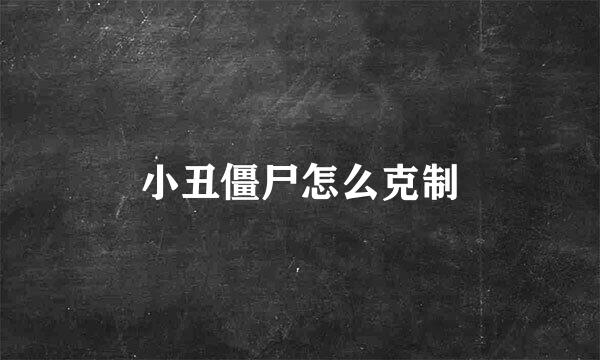 小丑僵尸怎么克制