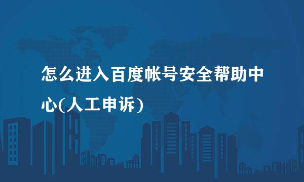 怎么进入百度帐号安全帮助中心(人工申诉)