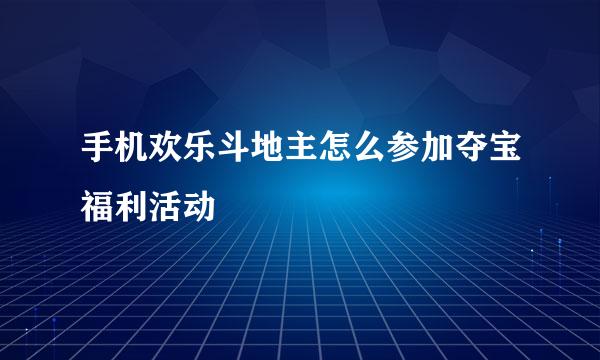 手机欢乐斗地主怎么参加夺宝福利活动