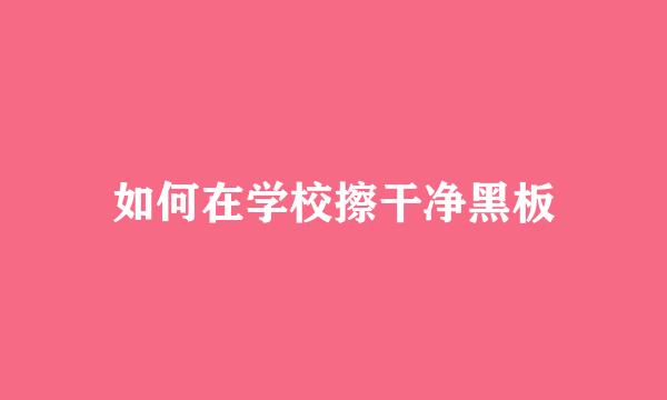 如何在学校擦干净黑板