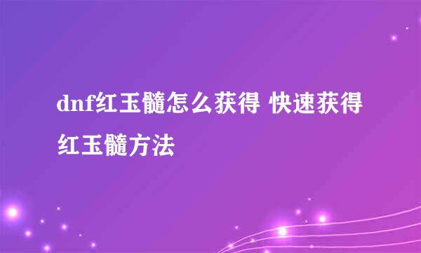 dnf红玉髓怎么获得 快速获得红玉髓方法