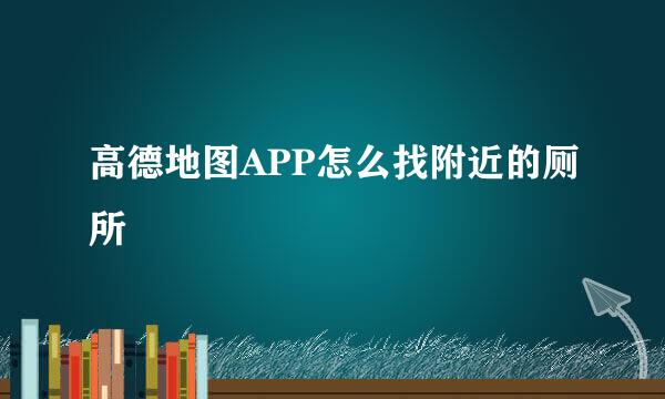 高德地图APP怎么找附近的厕所