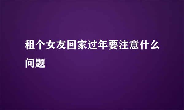 租个女友回家过年要注意什么问题