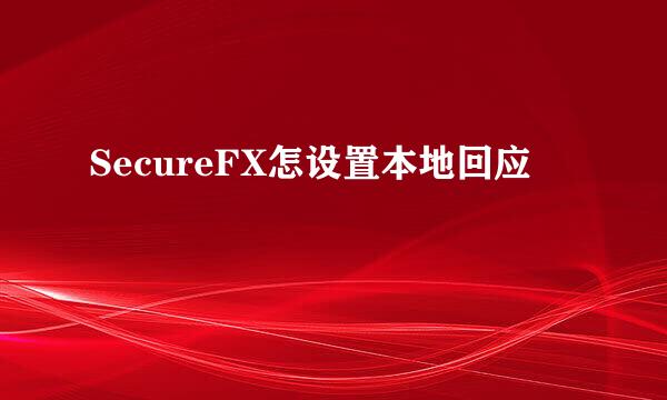 SecureFX怎设置本地回应