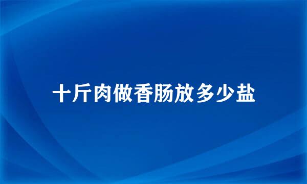 十斤肉做香肠放多少盐