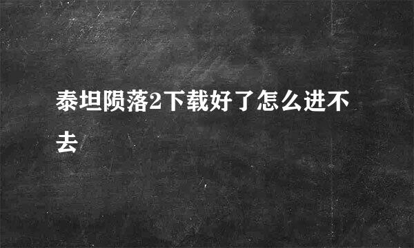 泰坦陨落2下载好了怎么进不去