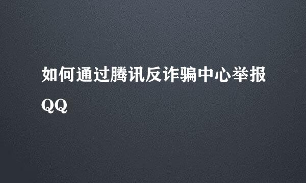 如何通过腾讯反诈骗中心举报QQ