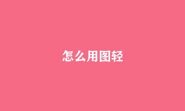 怎么用图轻