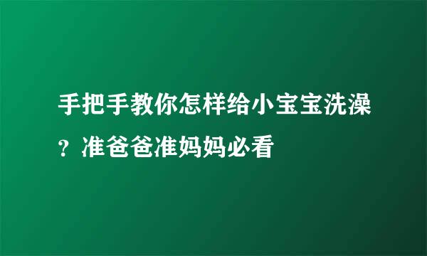 手把手教你怎样给小宝宝洗澡？准爸爸准妈妈必看