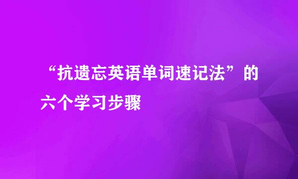 “抗遗忘英语单词速记法”的六个学习步骤
