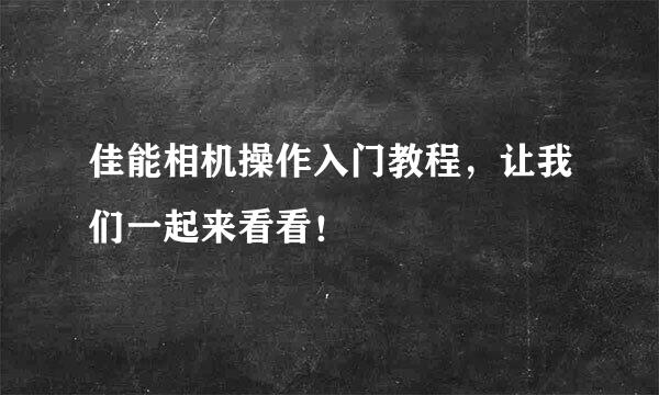 佳能相机操作入门教程，让我们一起来看看！