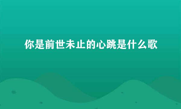 你是前世未止的心跳是什么歌