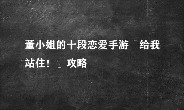 董小姐的十段恋爱手游「给我站住！」攻略