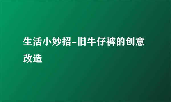 生活小妙招-旧牛仔裤的创意改造
