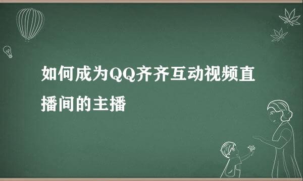 如何成为QQ齐齐互动视频直播间的主播
