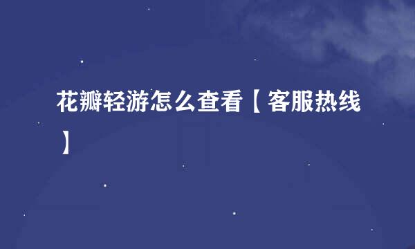 花瓣轻游怎么查看【客服热线】