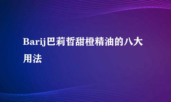 Barij巴莉哲甜橙精油的八大用法