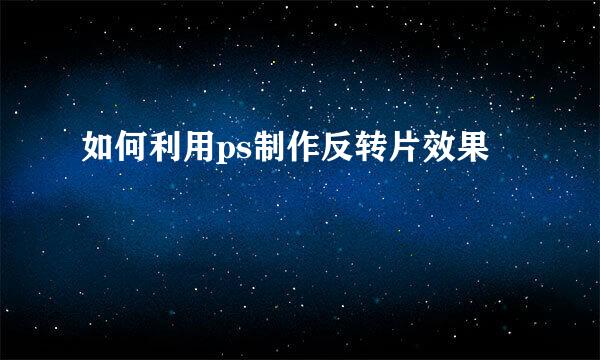 如何利用ps制作反转片效果