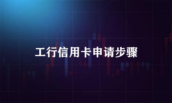 工行信用卡申请步骤