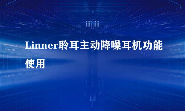 Linner聆耳主动降噪耳机功能使用