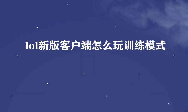 lol新版客户端怎么玩训练模式