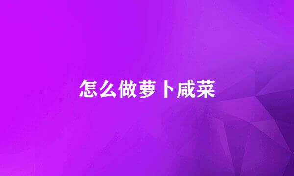 怎么做萝卜咸菜