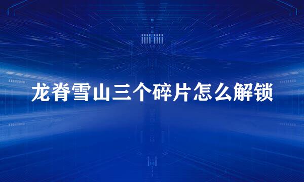 龙脊雪山三个碎片怎么解锁