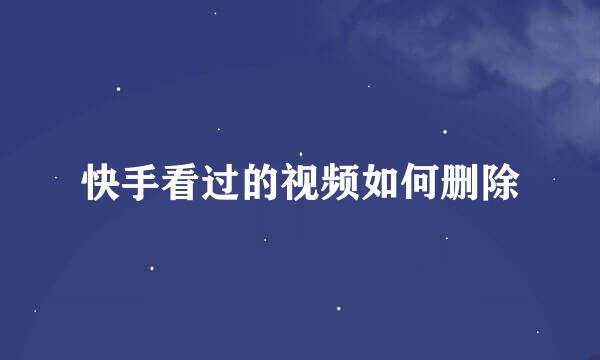 快手看过的视频如何删除