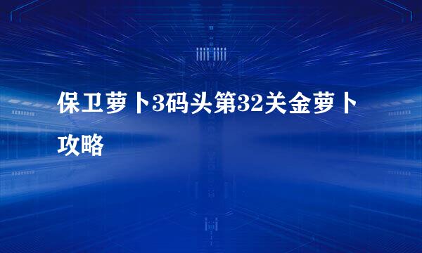 保卫萝卜3码头第32关金萝卜攻略