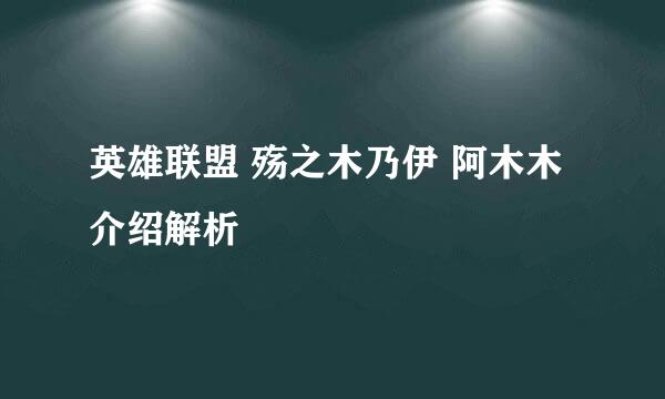 英雄联盟 殇之木乃伊 阿木木介绍解析