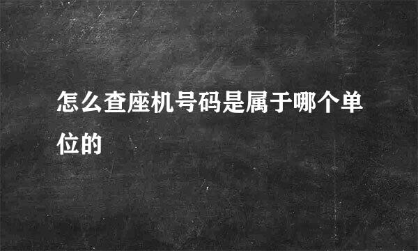 怎么查座机号码是属于哪个单位的
