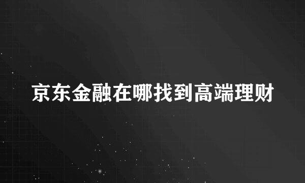 京东金融在哪找到高端理财