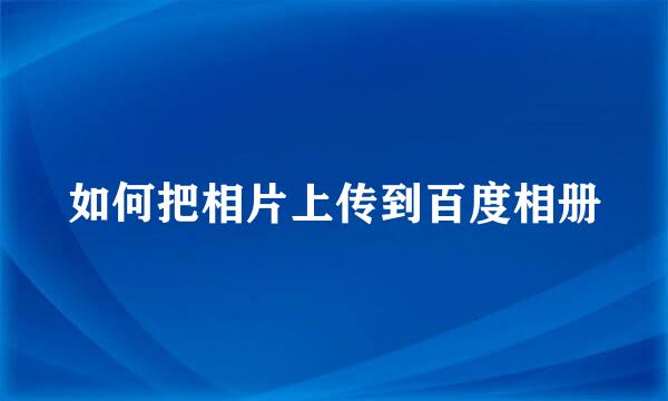 如何把相片上传到百度相册