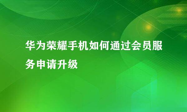 华为荣耀手机如何通过会员服务申请升级