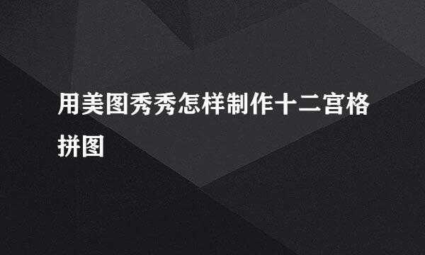 用美图秀秀怎样制作十二宫格拼图