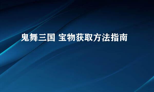 鬼舞三国 宝物获取方法指南